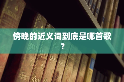 傍晚的近义词到底是哪首歌？