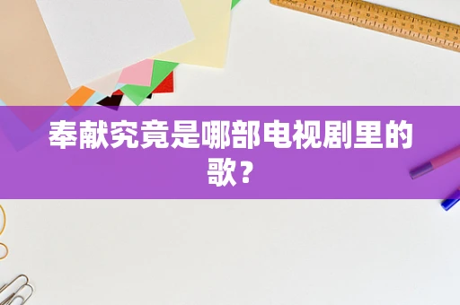 奉献究竟是哪部电视剧里的歌？
