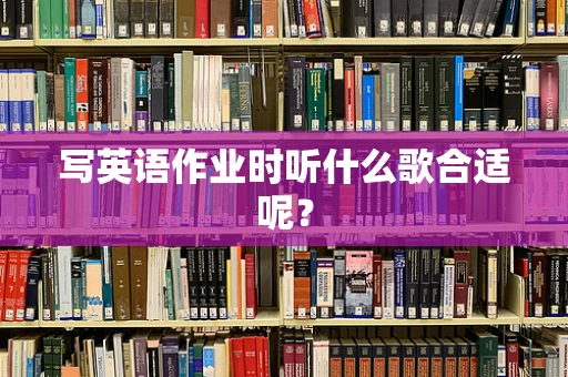 写英语作业时听什么歌合适呢？