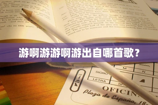 游啊游游啊游出自哪首歌？