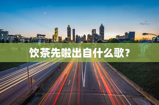 饮茶先啦出自什么歌？