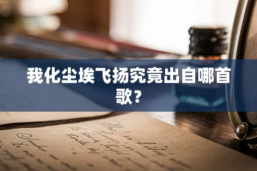 我化尘埃飞扬究竟出自哪首歌？