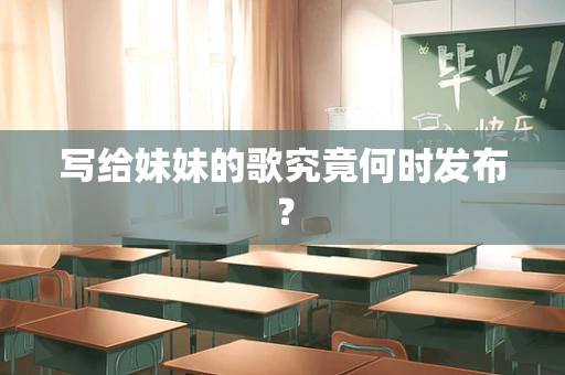 写给妹妹的歌究竟何时发布？