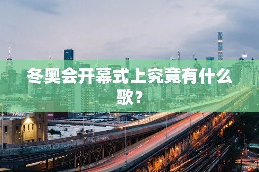 冬奥会开幕式上究竟有什么歌？