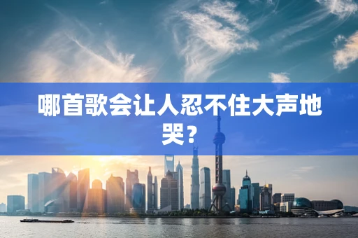 哪首歌会让人忍不住大声地哭？
