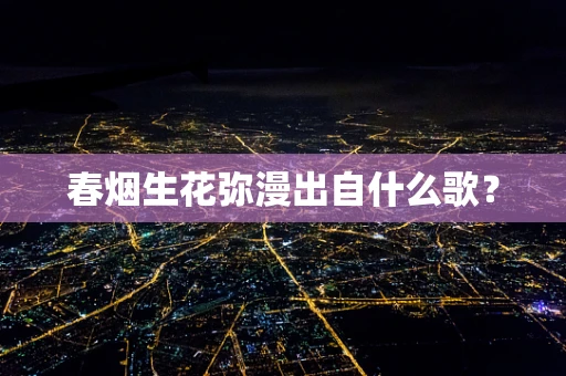 春烟生花弥漫出自什么歌？