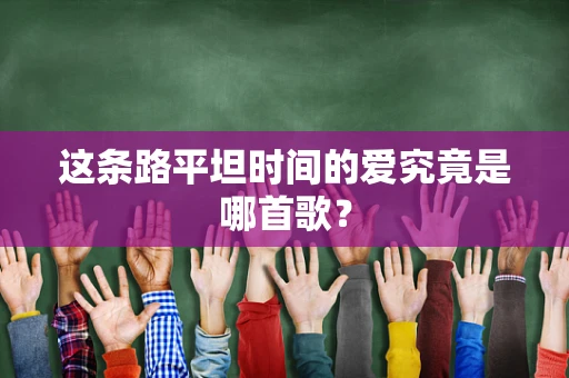 这条路平坦时间的爱究竟是哪首歌？