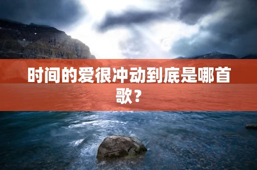 时间的爱很冲动到底是哪首歌？