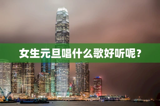 女生元旦唱什么歌好听呢？