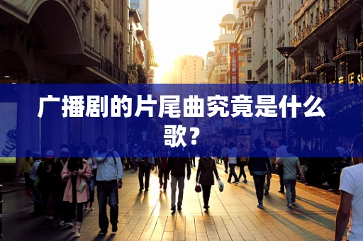 广播剧的片尾曲究竟是什么歌？