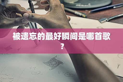 被遗忘的最好瞬间是哪首歌？