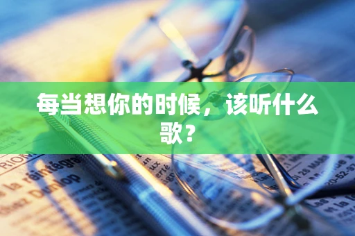 每当想你的时候，该听什么歌？