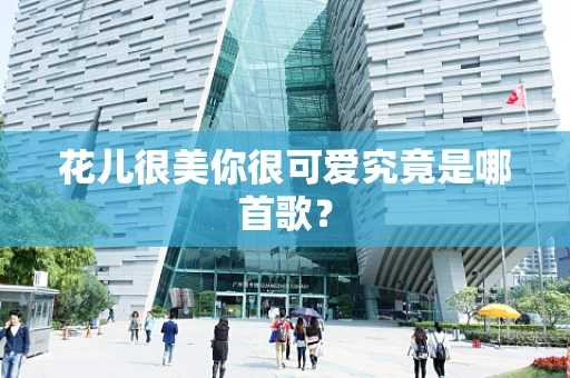 花儿很美你很可爱究竟是哪首歌？
