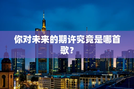 你对未来的期许究竟是哪首歌？