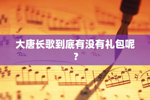 大唐长歌到底有没有礼包呢？