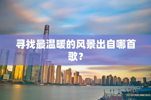 寻找最温暖的风景出自哪首歌？