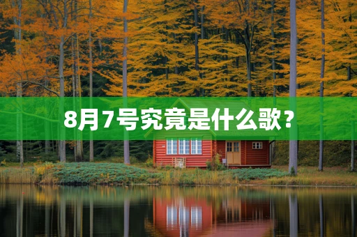 8月7号究竟是什么歌？