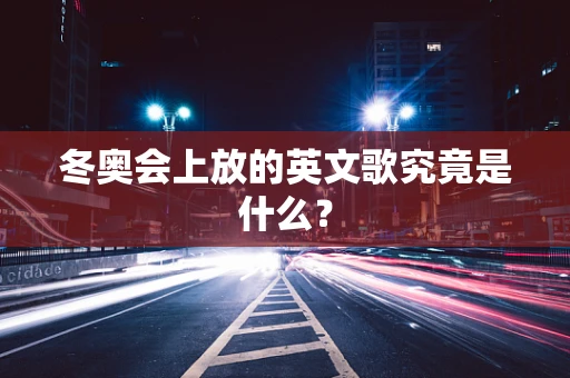 冬奥会上放的英文歌究竟是什么？