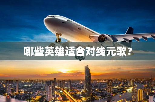 哪些英雄适合对线元歌？