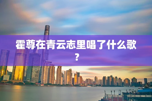 霍尊在青云志里唱了什么歌？