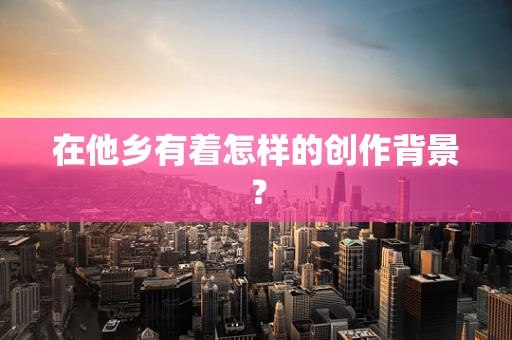 在他乡有着怎样的创作背景？