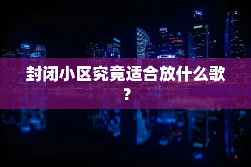 封闭小区究竟适合放什么歌？