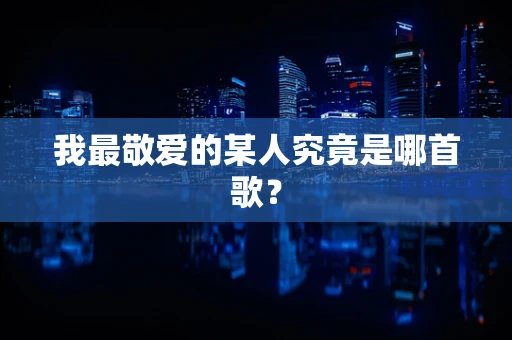我最敬爱的某人究竟是哪首歌？