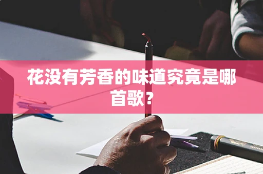 花没有芳香的味道究竟是哪首歌？