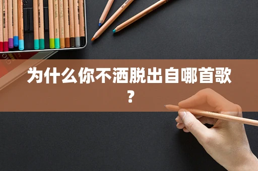 为什么你不洒脱出自哪首歌？