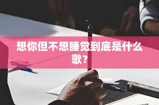 想你但不想睡觉到底是什么歌？