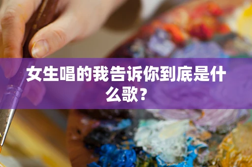女生唱的我告诉你到底是什么歌？
