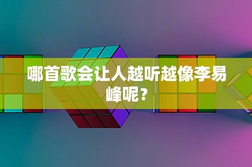 哪首歌会让人越听越像李易峰呢？