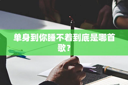 单身到你睡不着到底是哪首歌？