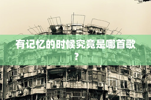 有记忆的时候究竟是哪首歌？