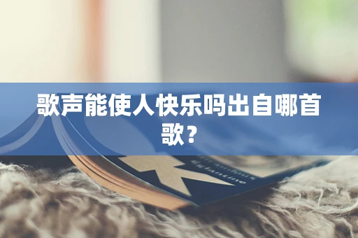歌声能使人快乐吗出自哪首歌？