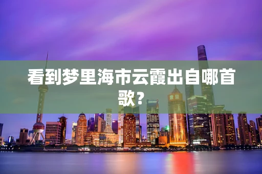 看到梦里海市云霞出自哪首歌？