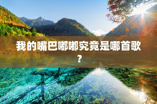 我的嘴巴嘟嘟究竟是哪首歌？