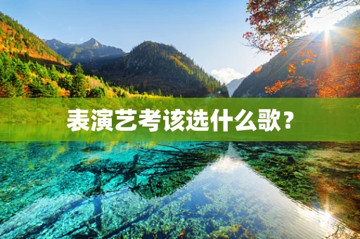 表演艺考该选什么歌？