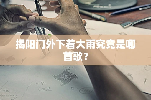 揭阳门外下着大雨究竟是哪首歌？