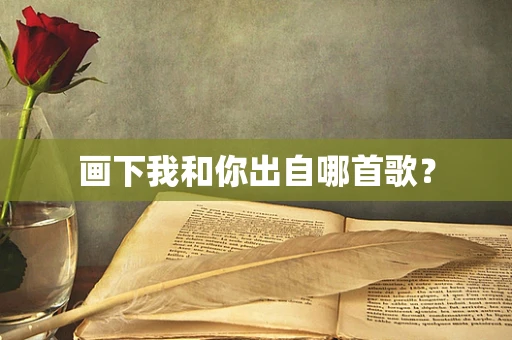 画下我和你出自哪首歌？