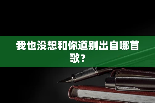 我也没想和你道别出自哪首歌？