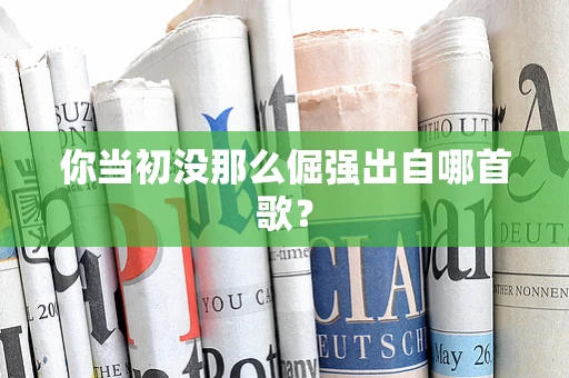 你当初没那么倔强出自哪首歌？