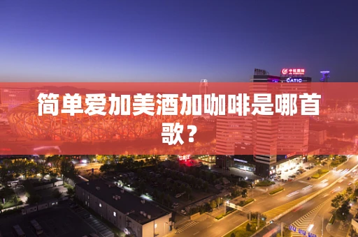 简单爱加美酒加咖啡是哪首歌？