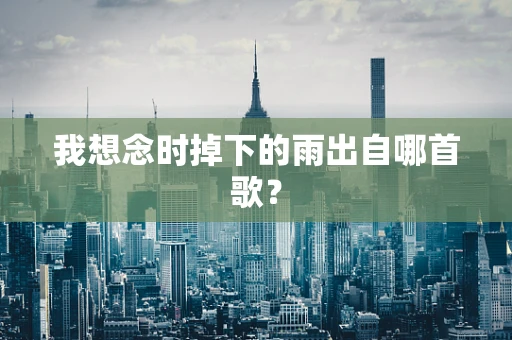 我想念时掉下的雨出自哪首歌？