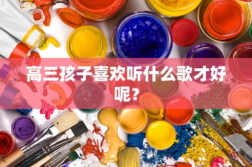 高三孩子喜欢听什么歌才好呢？