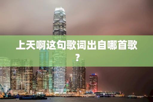 上天啊这句歌词出自哪首歌？