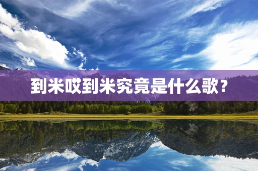 到米哎到米究竟是什么歌？