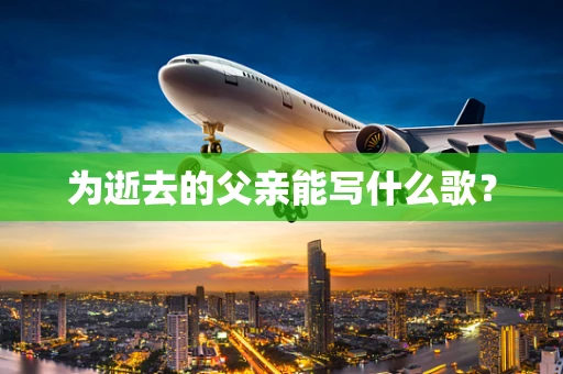 为逝去的父亲能写什么歌？