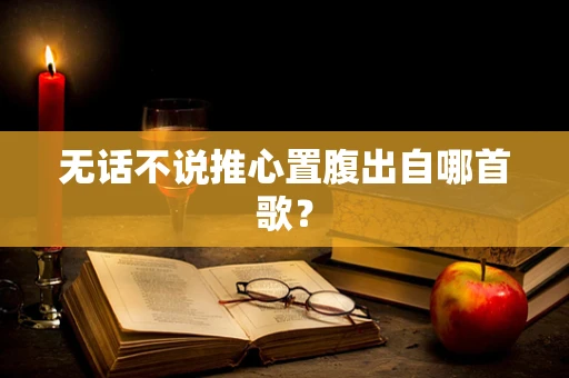 无话不说推心置腹出自哪首歌？