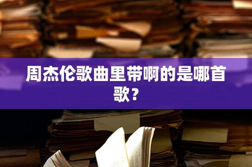 周杰伦歌曲里带啊的是哪首歌？